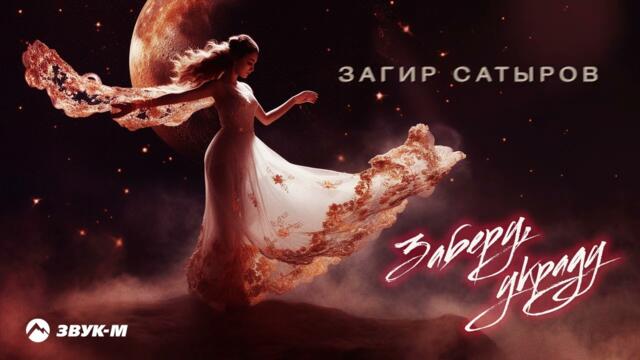 Загир Сатыров - Заберу, украду