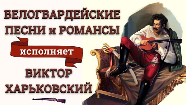 ВИКТОР ХАРЬКОВСКИЙ    -    БЕЛОГВАРДЕЙСКИЕ ПЕСНИ и РОМАНСЫ.