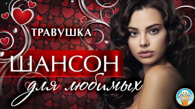 ШАНСОН ДЛЯ ЛЮБИМЫХ ❤  ТРАВУШКА ❤ ДУШЕВНАЯ ПЕСНЯ ❤