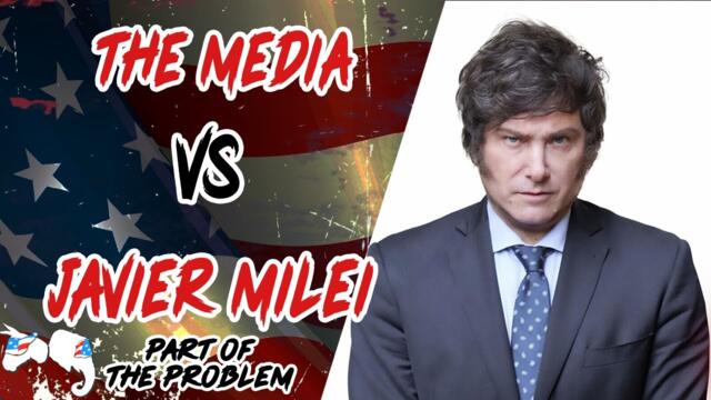 The Media Vs Javier Milei | Part Of The Problem 1084