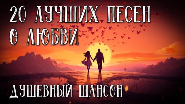 20 ЛУЧШИХ ПЕСЕН О ЛЮБВИ / Душевный шансон / Любимые песни