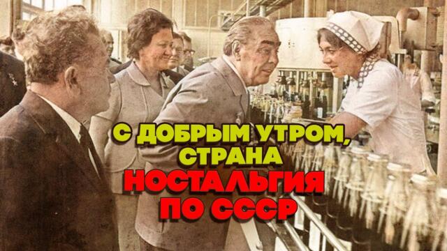 С ДОБРЫМ УТРОМ СТРАНА! Ностальгия по СССР