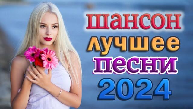 НОВЫЕ ХИТЫ ШАНСОНА 2024 🌹 КРАСИВЫЕ ПЕСНИ 🌹 ЛЮБИМЫЕ ДАЧНЫЕ ПЕСНИ