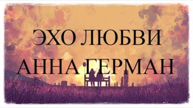 АННА ГЕРМАН - ЭХО ЛЮБВИ (ТЕКСТ)
