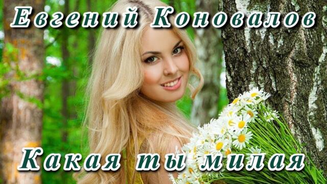 💖 ЕВГЕНИЙ КОНОВАЛОВ - КАКАЯ ТЫ МИЛАЯ 💖