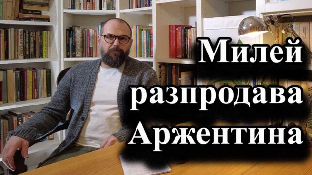Милей разпродава Аржентина - А. Сивилов