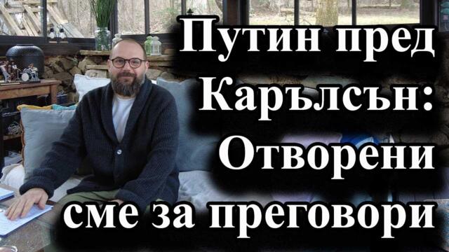 Путин пред Карълсън: Отворени сме за преговори - А. Сивилов