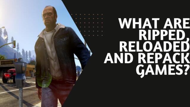 What are Ripped, Reloaded and Repack games?