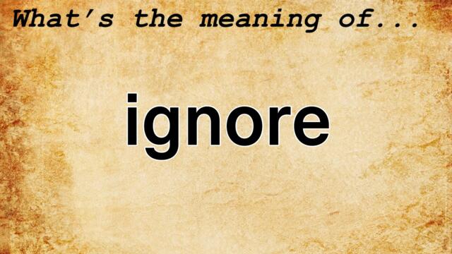 Ignore Meaning : Definition of Ignore