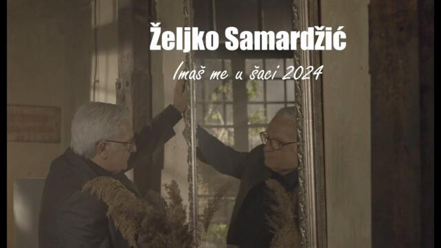 ŽELJKO SAMARDŽIĆ - IMAŠ ME U ŠACI • 2024