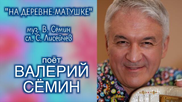 ВАЛЕРИЙ СЁМИН    -   "На деревне-матушке"