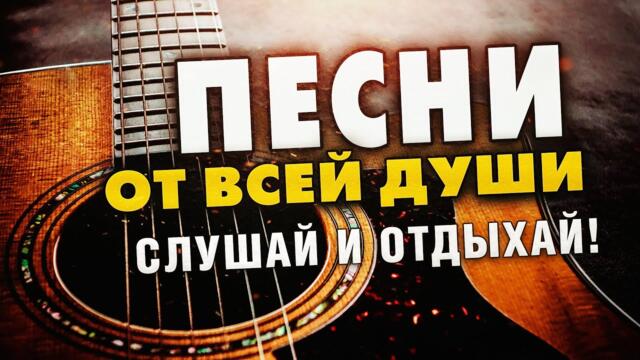 ПЕСНИ ОТ ВСЕЙ ДУШИ! СЛУШАЙ И ОТДЫХАЙ! ЛУЧШИЕ ПЕСНИ 2024