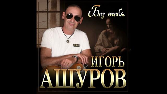 Игорь Ашуров - Без тебя