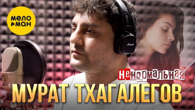 Мурат Тхагалегов - Ненормальная