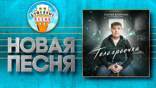 БРАТЬЯ ЕГОРОВЫ ✮ ТЕЛОГРЕЕЧКА