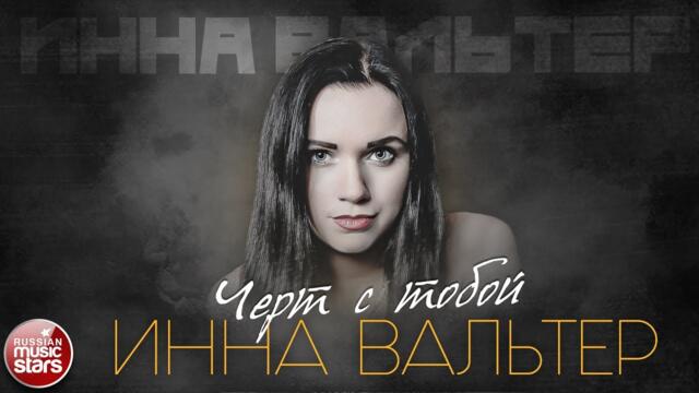 ИННА ВАЛЬТЕР ✮ ЧЁРТ С ТОБОЙ