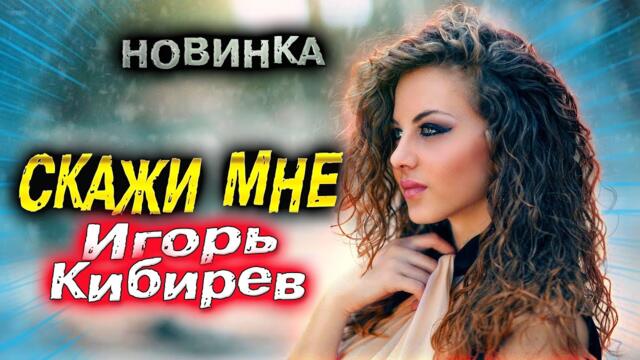 Игорь Кибирев   -   Скажи мне