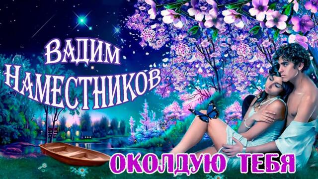 ВАДИМ НАМЕСТНИКОВ - ОКОЛДУЮ ТЕБЯ