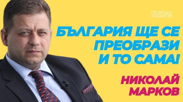 България ще се преобрази! И то сама! Николай Марков!