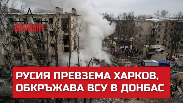 РУСИЯ ПРЕВЗЕМА ХАРКОВ, ОБКРЪЖАВА ВСУ В ДОНБАС, Вариант #111