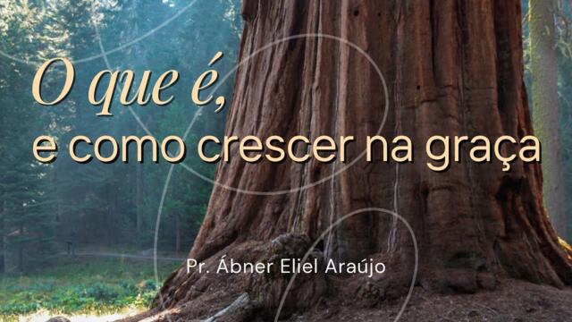 O que é, e como crescer na graça - 2 Pedro 3.18 - Pr. Ábner Eliel Araújo