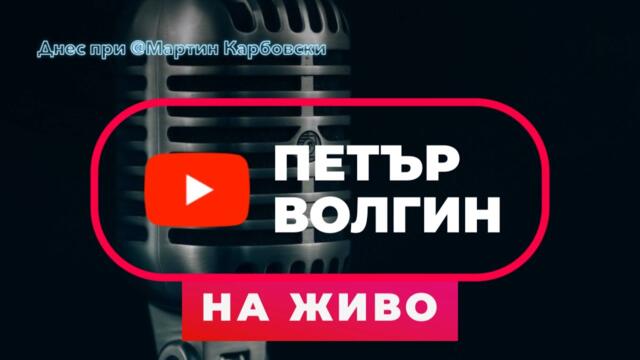 НА ЖИВО при Карбовски: Петър Волгин между журналистиката и политиката