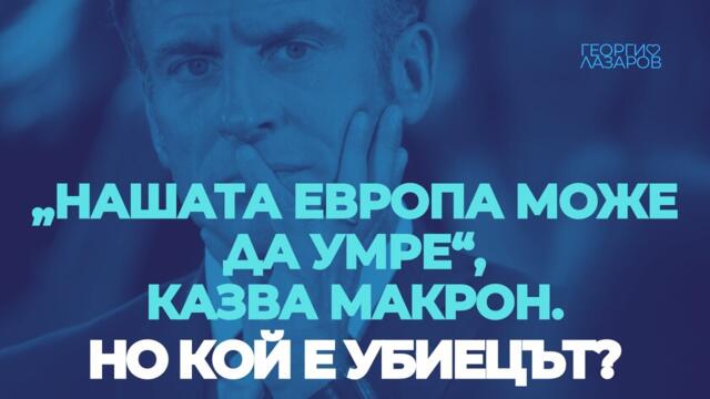 „Нашата Европа може да умре“, казва Макрон. Кой е убиецът?