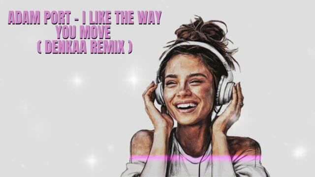 Adam Port - I Like The Way You Move ( Denkaa Remix )