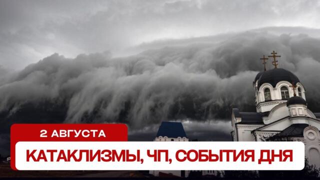 Катаклизмы сегодня 02.08.2024. Новости сегодня, ЧП, катаклизмы за день, события дня