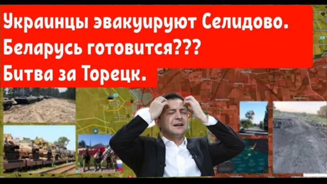 Украинцы эвакуируют Селидово. Беларусь готовится ??? Битва за Торецк.