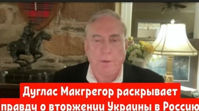 Дуглас Макгрегор раскрывает правду о вторжении Украины в Россию.