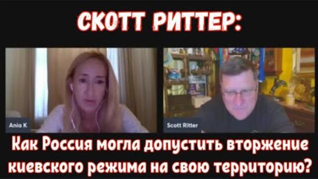 Скотт Риттер: Как Россия могла допустить вторжение киевского режима на свою территорию?