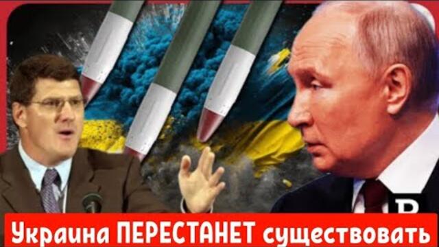 Скотт Риттер : Украина ПЕРЕСТАНЕТ существовать, Путин не блефует.