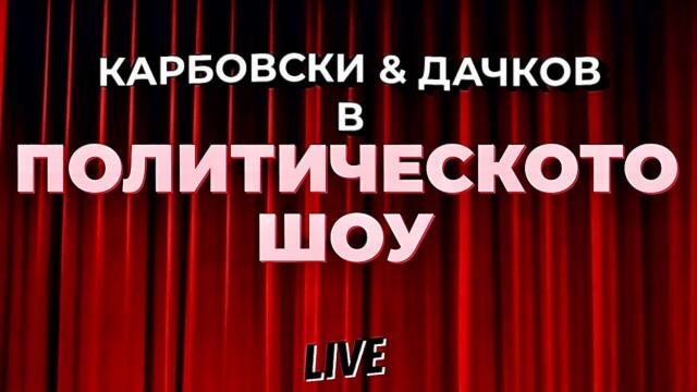 НА ЖИВО: Политическото шоу на Карбовски & Дачков