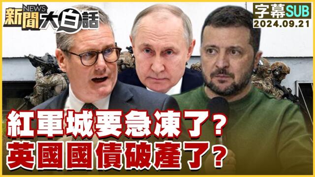 [SUB]紅軍城要急凍了？英國國債破產了？ 新聞大白話 20240921 (字幕版)