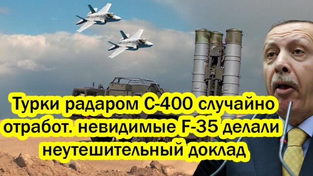 Турки радаром С-400 случайно за 200 км просканировали невидимые F-35 и сделали неутешительный доклад