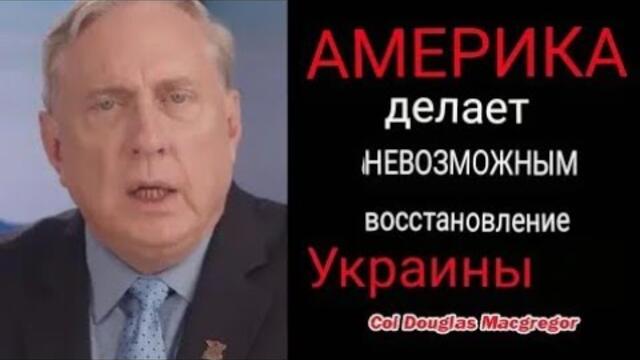 Дуглас Макгрегор: Америка делает невозможным восстановление Украины.