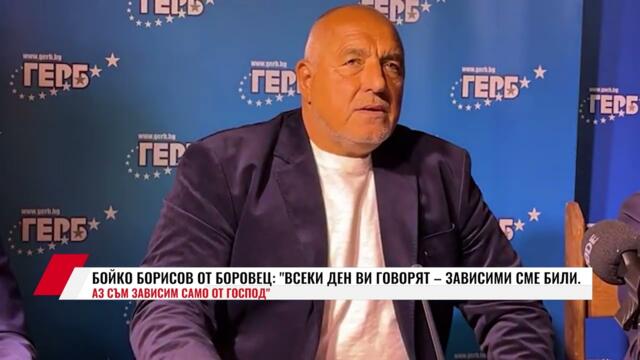 БОЙКО БОРИСОВ ОТ БОРОВЕЦ: "ВСЕКИ ДЕН ВИ ГОВОРЯТ – ЗАВИСИМИ СМЕ БИЛИ. АЗ СЪМ ЗАВИСИМ САМО ОТ ГОСПОД"