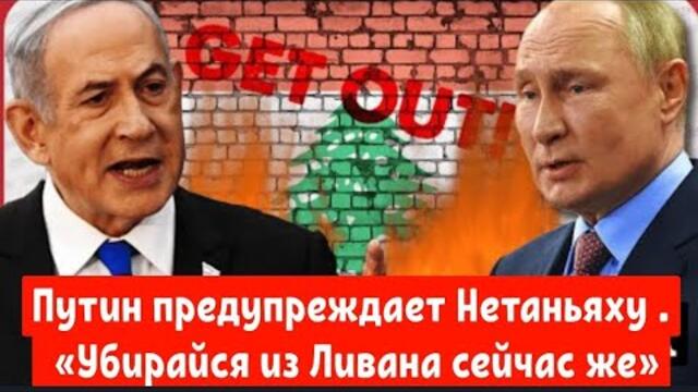 Путин предупреждает Нетаньяху о последствиях. «Убирайся из Ливана сейчас же, иначе!»