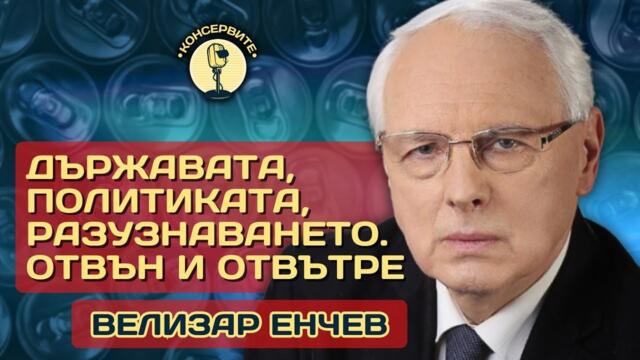 ЗА ДЪРЖАВАТА И ПОЛИТИКАТА ОТВЪТРЕ И ОТВЪН - ВЕЛИЗАР ЕНЧЕВ ПРИ @КОНСЕРВИТЕ