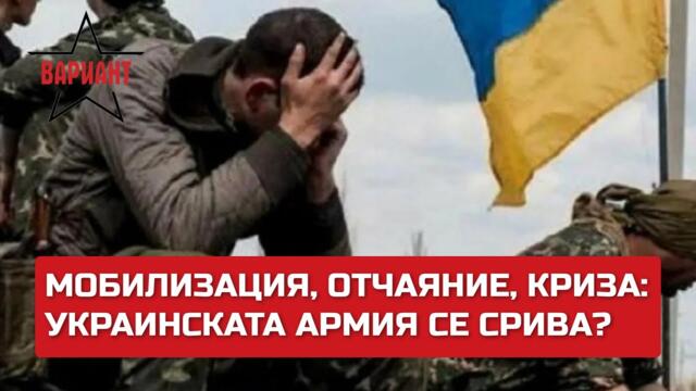 МОБИЛИЗАЦИЯ, ОТЧАЯНИЕ, КРИЗА: УКРАИНСКАТА АРМИЯ СЕ СРИВА?,  Вариант #298