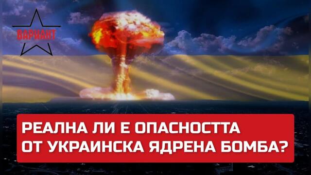 РЕАЛНА ЛИ Е ОПАСНОСТТА ОТ УКРАИНСКА ЯДРЕНА БОМБА?,  Вариант #313