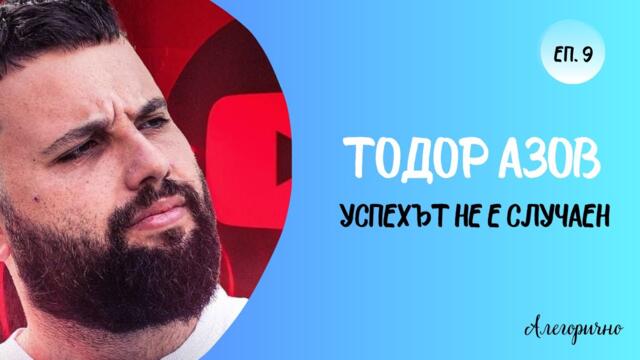 Алегорично | Тодор Азов: Успехът не е случаен | Еп. 9