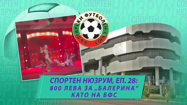 Спортен нюзрум, еп. 28: 800 лева за "балерина" като на БФС