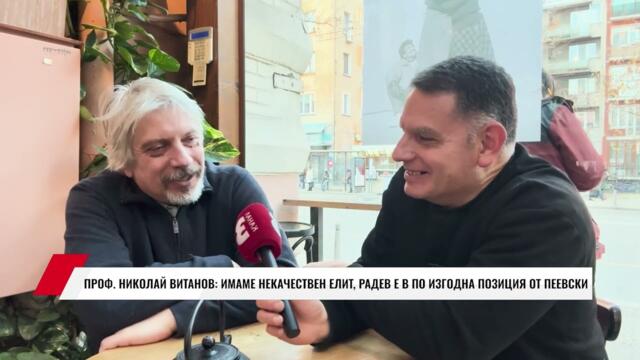 ПРОФ. НИКОЛАЙ ВИТАНОВ: ИМАМЕ НЕКАЧЕСТВЕН ЕЛИТ, РАДЕВ Е В ПО ИЗГОДНА ПОЗИЦИЯ ОТ ПЕЕВСКИ
