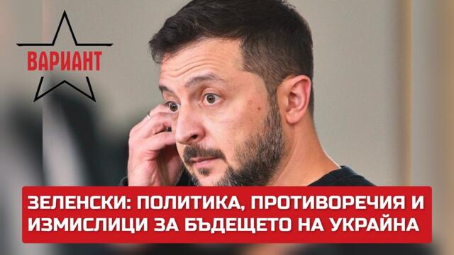 ЗЕЛЕНСКИ: ПОЛИТИКА, ПРОТИВОРЕЧИЯ И ИЗМИСЛИЦИ ЗА БЪДЕЩЕТО НА УКРАЙНА,  Вариант #385