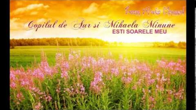 COPILUL DE AUR SI MIHAELA MINUNE - ESTI SOARELE MEU ина пленено сърце анелия само тази нощ