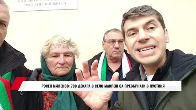 РОСЕН МИЛЕНОВ:  700 ДЕКАРА В СЕЛО МАКРЕШ СА ПРЕВЪРНАТИ В ПУСТИНЯ