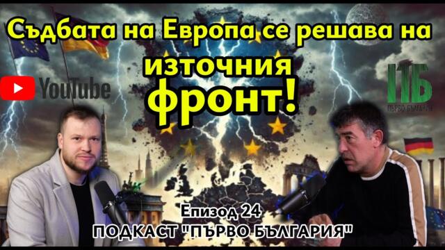 💥Съдбата на Европа се решава на източния фронт Епизод №24 на ПОДКАСТ "Първо България"