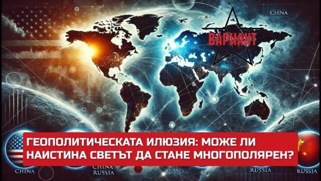 ГЕОПОЛИТИЧЕСКАТА ИЛЮЗИЯ: МОЖЕ ЛИ НАИСТИНА СВЕТЪТ ДА СТАНЕ МНОГОПОЛЯРЕН?,  Вариант #422